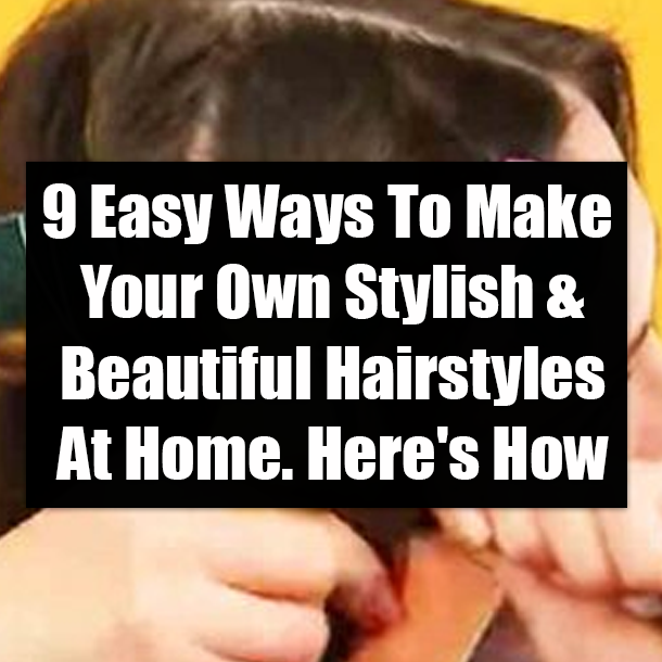 9 Easy Ways To Make Your Own Stylish & Beautiful Hairstyles At Home. Here's How