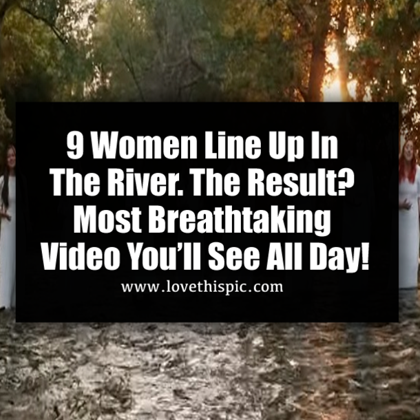 9 Women Line Up In The River. The Result? Most Breathtaking Video You’ll See All Day!
