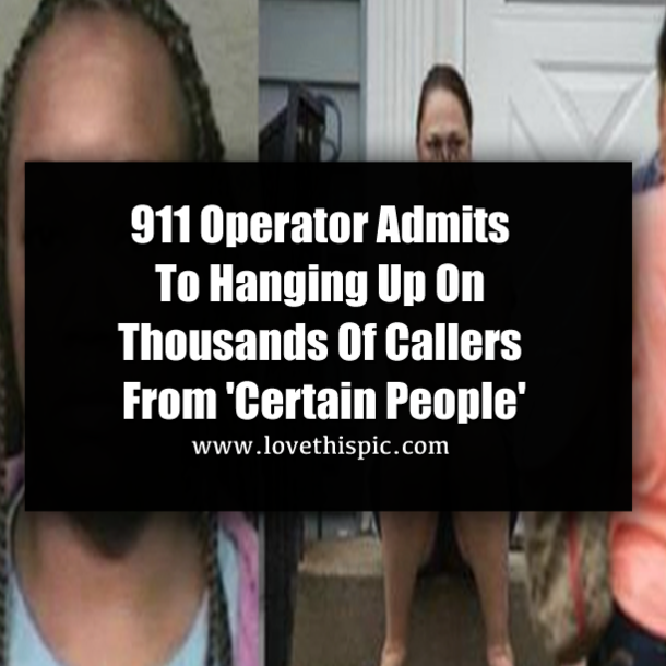 911 Operator Admits To Hanging Up On Thousands Of Callers From 'Certain People'