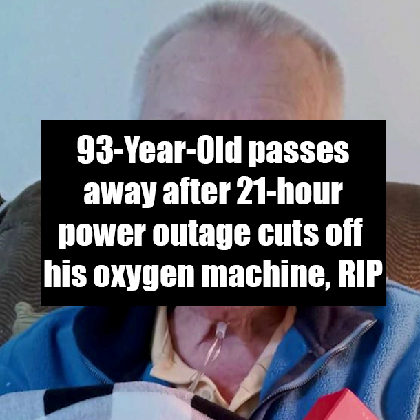 93-Year-Old passes away after 21-hour power outage cuts off his oxygen machine, RIP