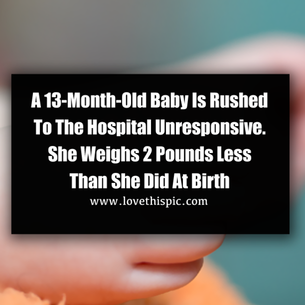 A 13-Month-Old Baby Is Rushed To The Hospital Unresponsive. She Weighs 2 Pounds Less Than She Did At Birth