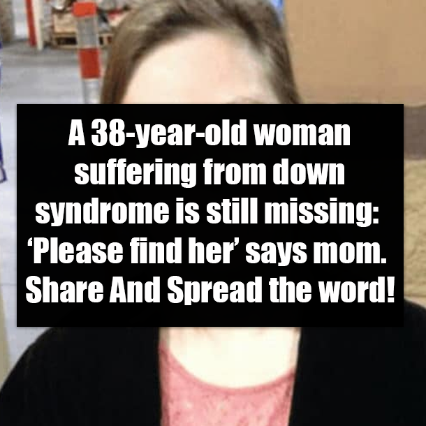 A 38-year-old woman suffering from down syndrome is still missing: ‘Please find her’ says mom. Share And Spread the word!