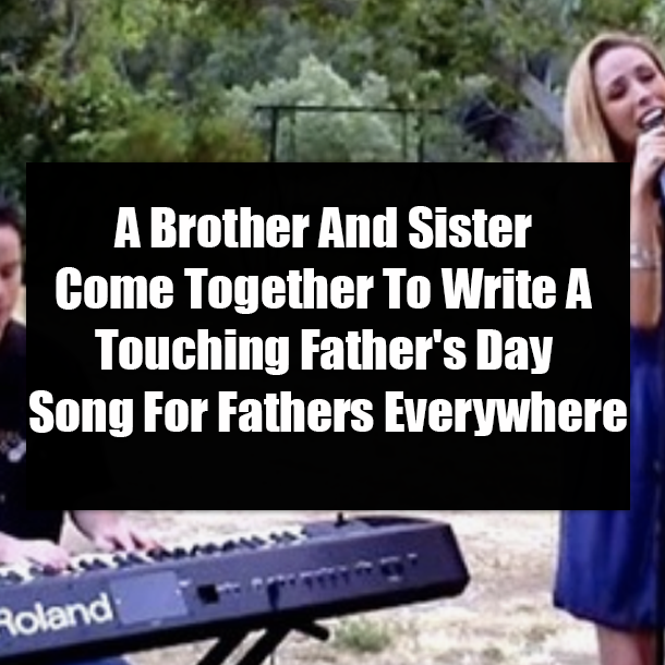 A Brother And Sister Come Together To Write A Touching Father's Day Song For Fathers Everywhere