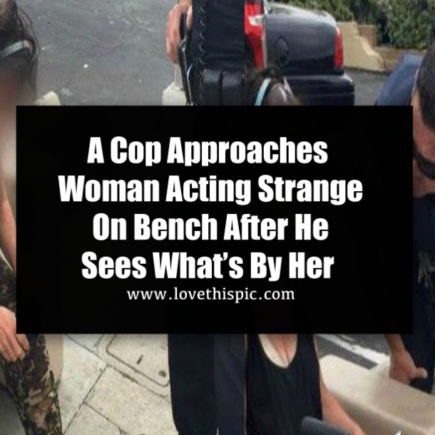 A Cop Approaches Woman Acting Strange On Bench After He Sees What’s By Her