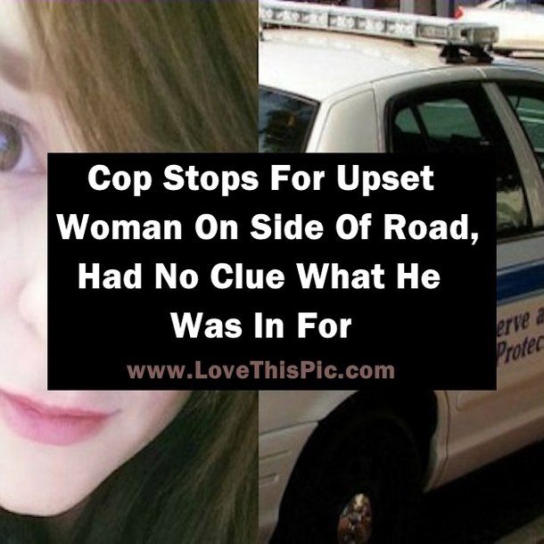 A Cop Stops For Upset Woman On Side Of Road, But Had No Clue What He Was In For