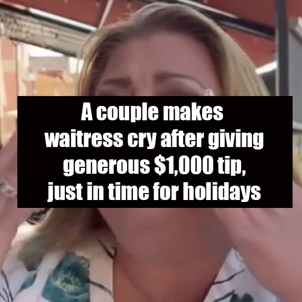 A couple makes waitress cry after giving generous $1,000 tip, just in time for holidays