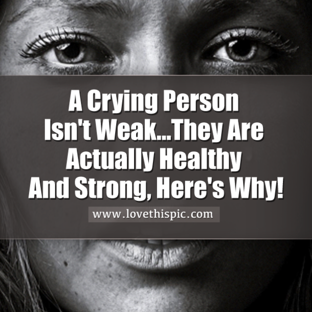 A Crying Person Isn't Weak...They Are Actually Healthy And Strong, Here's Why!