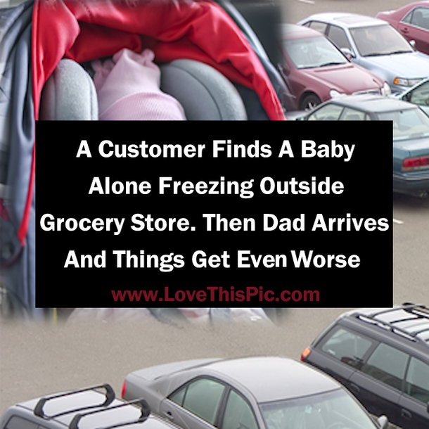 A Customer Finds A Baby Alone Freezing Outside Grocery Store. Then Dad Arrives And Things Get Even Worse