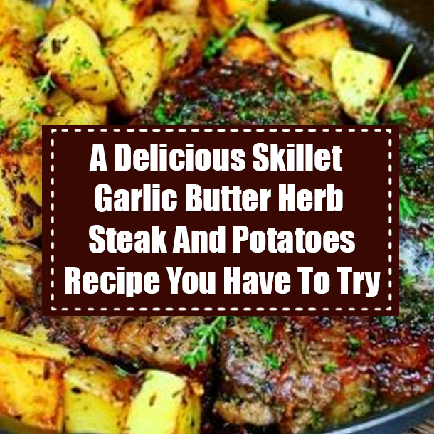 A Delicious Skillet Garlic Butter Herb Steak And Potatoes Recipe You Have To Try