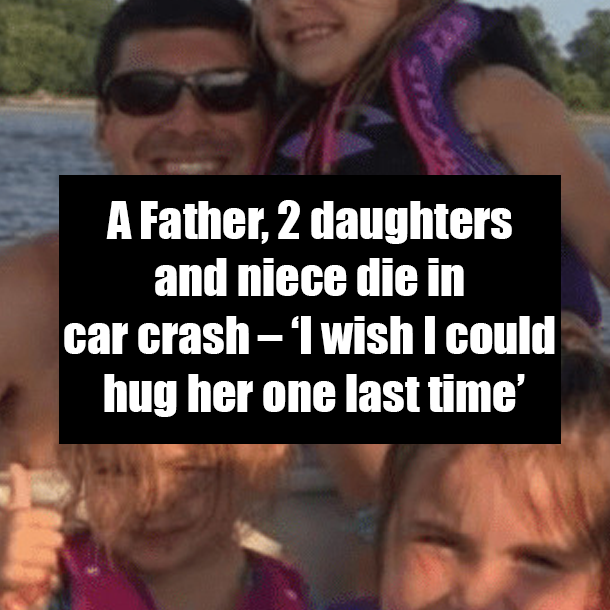A Father, 2 daughters and niece die in car crash – ‘I wish I could hug her one last time’