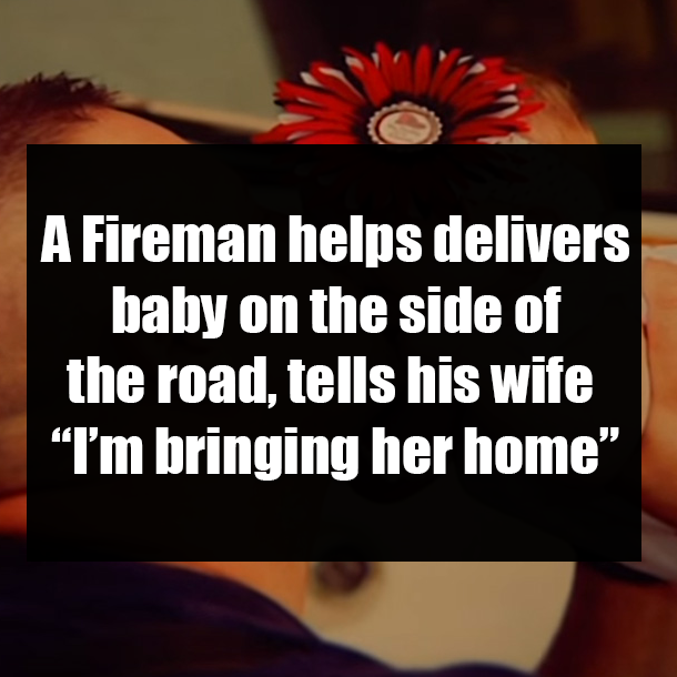 A Fireman helps delivers baby on the side of the road, tells his wife “I’m bringing her home”