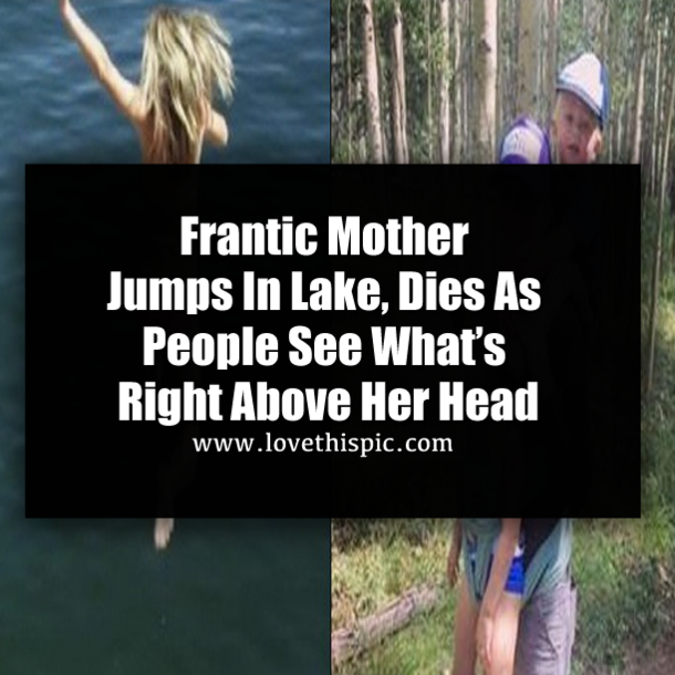 A Frantic Mother Jumps In Lake, Dies As People See What’s Right Above Her Head