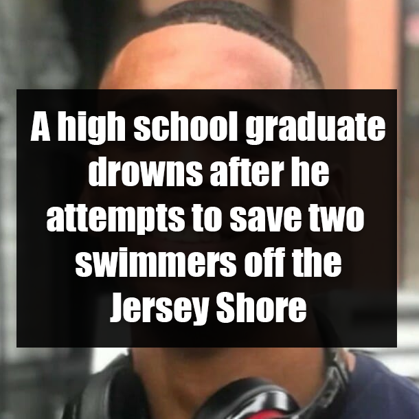 A high school graduate drowns after he attempts to save two swimmers off the Jersey Shore