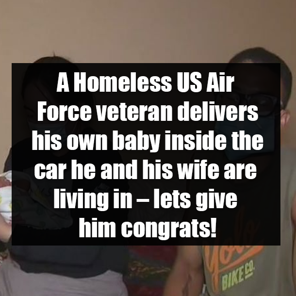A Homeless US Air Force veteran delivers his own baby inside the car he and his wife are living in – lets give him congrats!