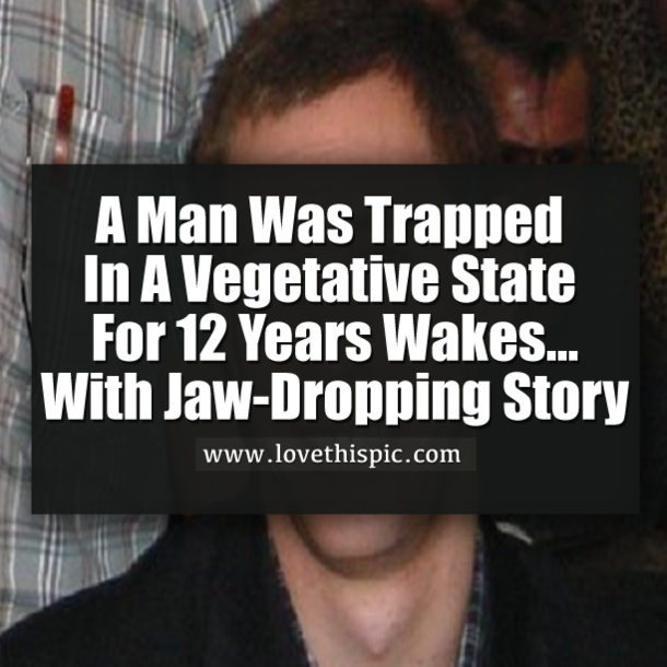 A Man Was Trapped In A Vegetative State For 12 Years Wakes…With Jaw-Dropping Story