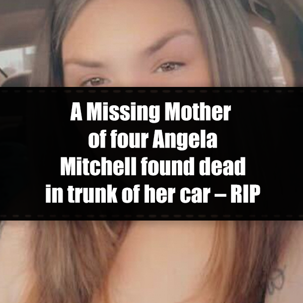 A Missing Mother of four Angela Mitchell found dead in trunk of her car – RIP