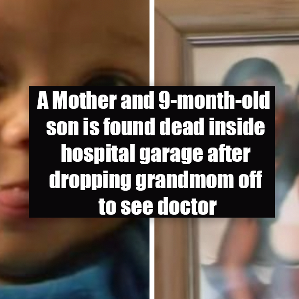 A Mother and 9-month-old son is found dead inside hospital garage after dropping grandmom off to see doctor