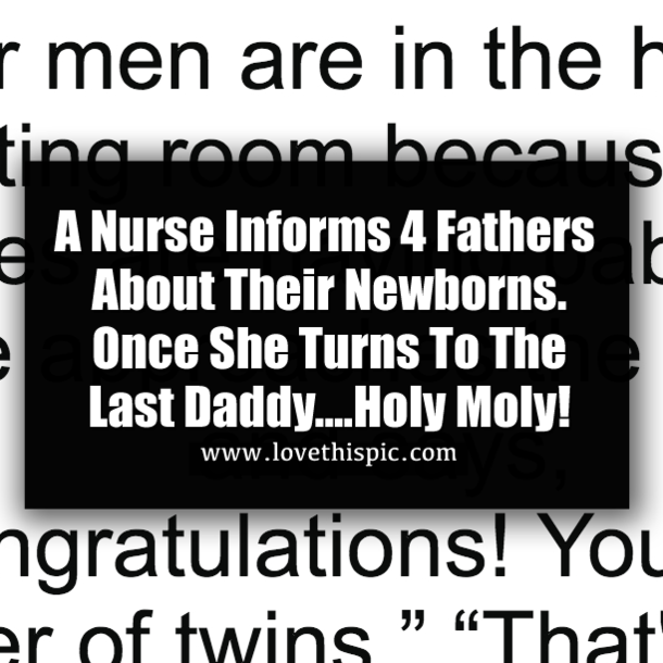 A Nurse Informs 4 Fathers About Their Newborns. Once She Turns To The Last Daddy....Holy Moly!