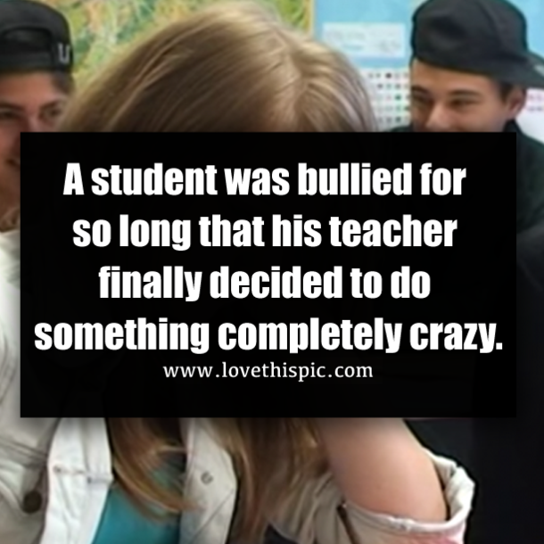 A student was bullied for so long that his teacher finally decided to do something completely crazy.