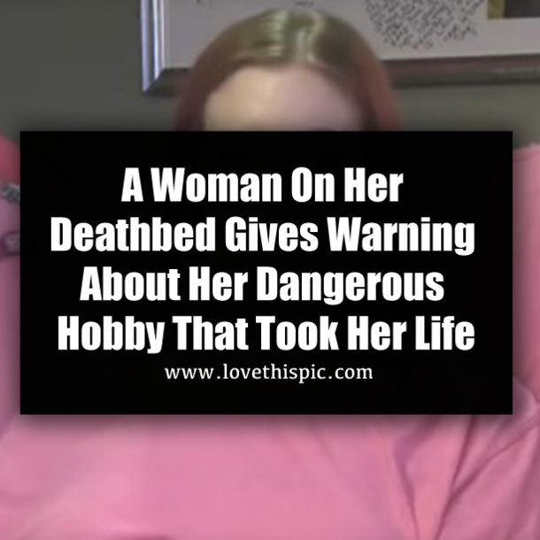 A Woman On Her Deathbed Gives Warning About Her Dangerous Hobby That Took Her Life
