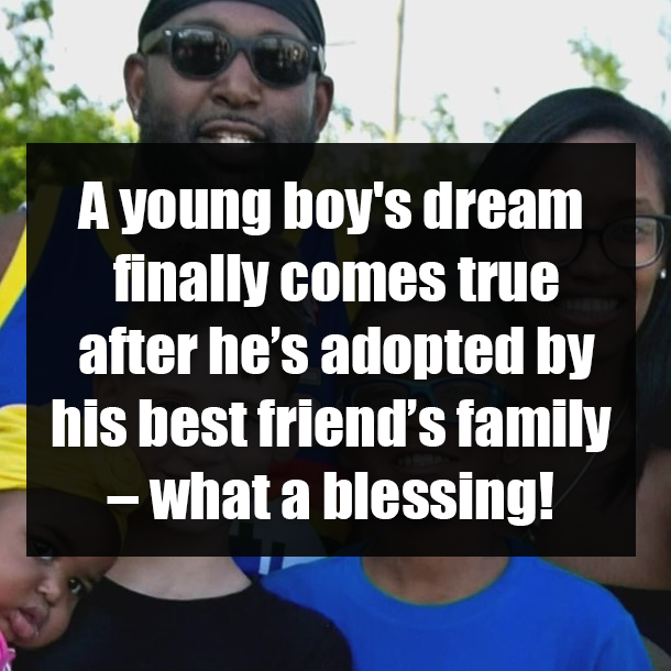 A young boy's dream finally comes true after he’s adopted by his best friend’s family – what a blessing!