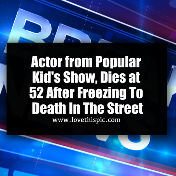 Actor from Popular Kid's Show, Dies at 52 After Freezing To Death In The Street