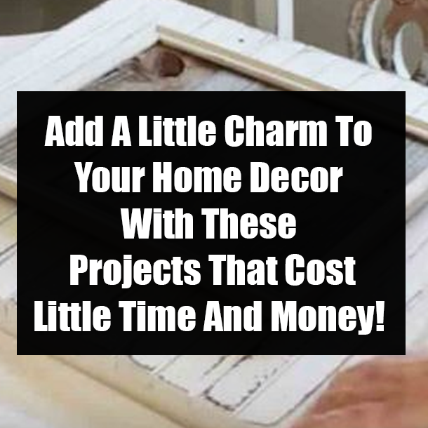 Add A Little Charm To Your Home Decor With These Projects That Cost Little Time And Money!