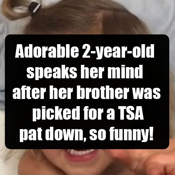 Adorable 2-year-old speaks her mind after her brother was picked for a TSA pat down, so funny!