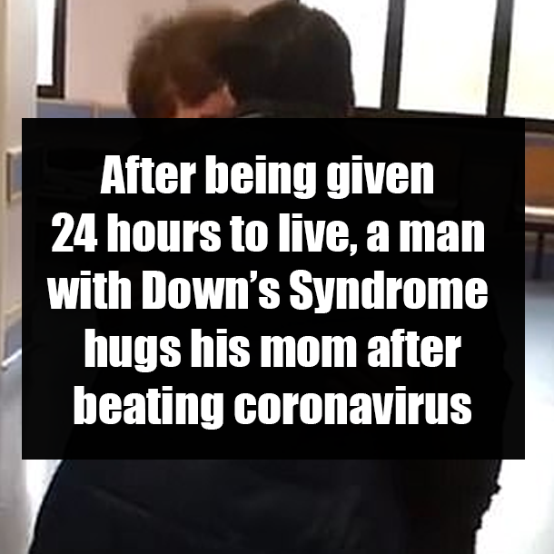 After being given 24 hours to live, a man with Down’s Syndrome hugs his mom after beating coronavirus