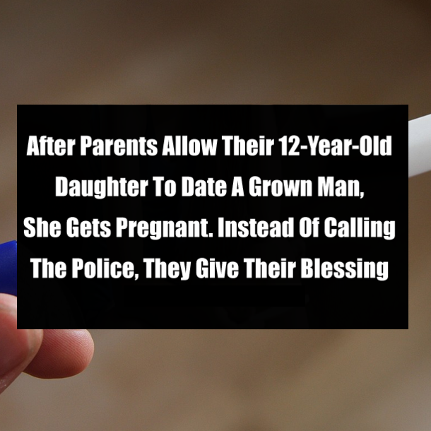 After Parents Allow Their 12-Year-Old Daughter To Date A Grown Man, She Gets Pregnant. Instead Of Calling The Police, They Give Their Blessing