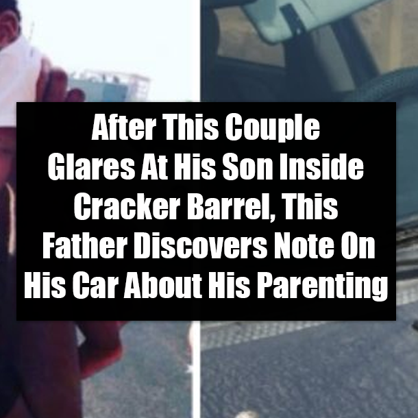 After This Couple Glares At His Son Inside Cracker Barrel, This Father Discovers Note On His Car About His Parenting