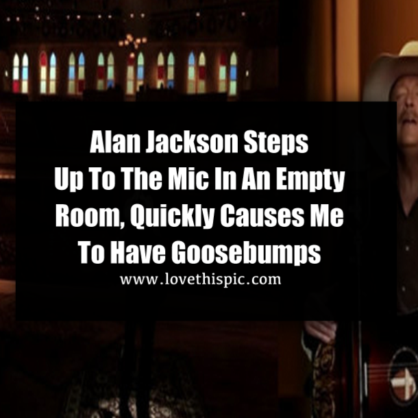 Alan Jackson Steps Up To The Mic In An Empty Room, Quickly Causes Me To Have Goosebumps