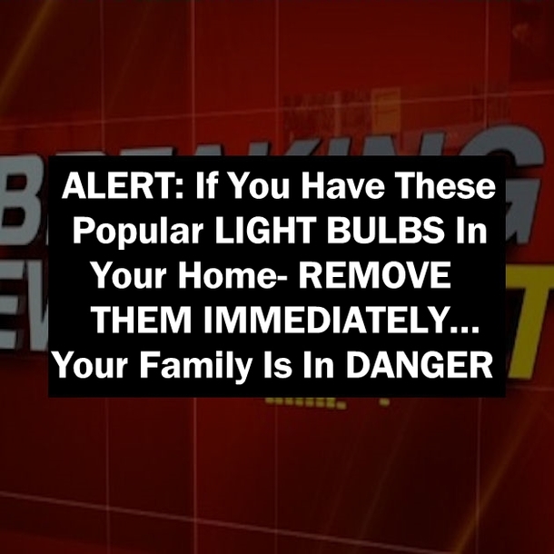 ALERT: If You Have These Popular LIGHT BULBS In Your Home- REMOVE THEM IMMEDIATELY… Your Family Is In DANGER