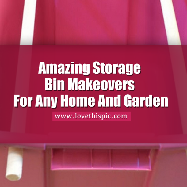 Amazing Storage Bin Makeovers For Any Home And Garden