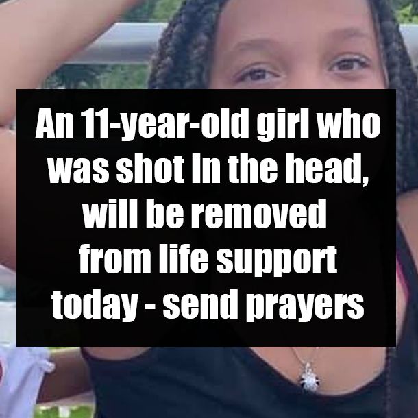 An 11-year-old girl who was shot in the head, will be removed from life support today - send prayers