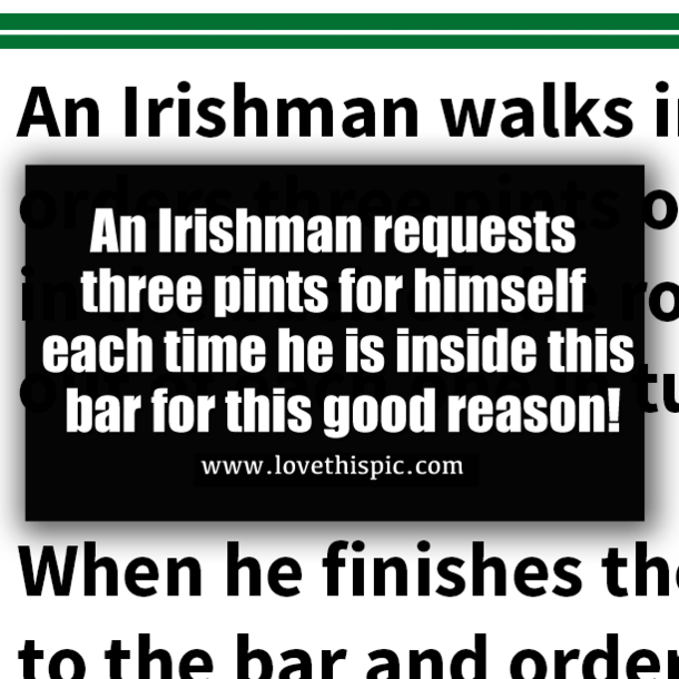 An Irishman requests three pints for himself each time he is inside this bar for this good reason!