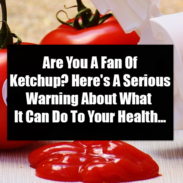 Are You A Fan Of Ketchup? Here's A Serious Warning About What It Can Do To Your Health...