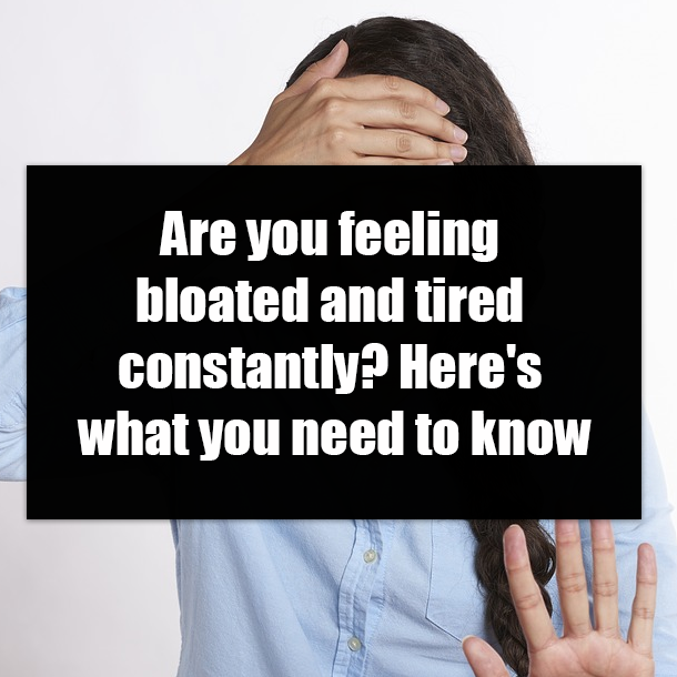 Are you feeling bloated and tired constantly? Here's what you need to know