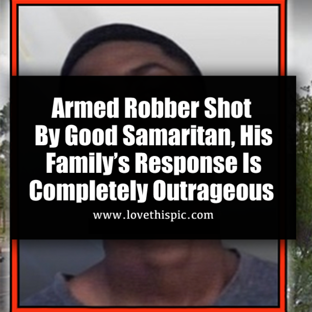 Armed Robber Shot By Good Samaritan, His Family’s  Response Is Completely Outrageous