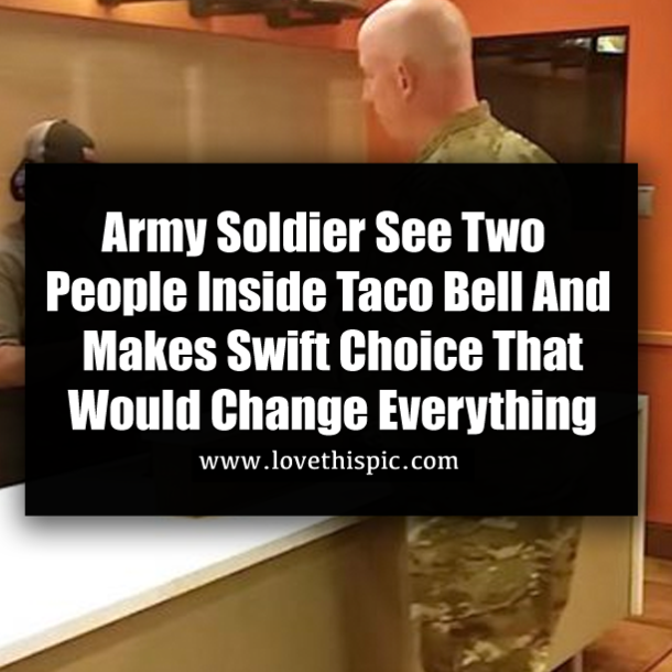 Army Soldier See Two People Inside Taco Bell And Makes Swift Choice That Would Change Everything