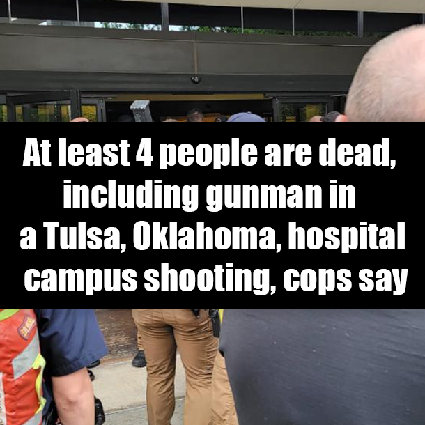 At least 4 people are dead, including gunman in a Tulsa, Oklahoma, hospital campus shooting, cops say