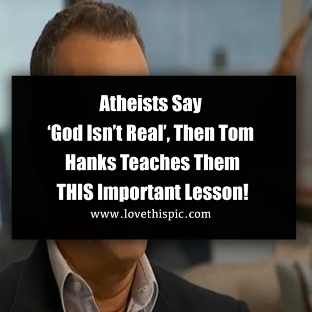 Atheists Say ‘God Isn’t Real’, Then Tom Hanks Teaches Them THIS Important Lesson!
