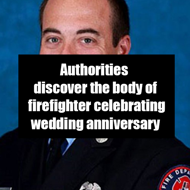 Authorities discover the body of firefighter celebrating wedding anniversary