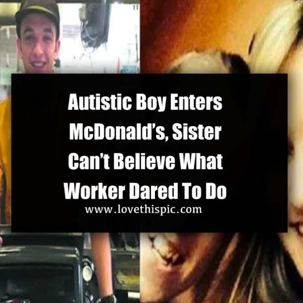 Autistic Boy Enters McDonald’s, Sister Can’t Believe What Worker Dared To Do