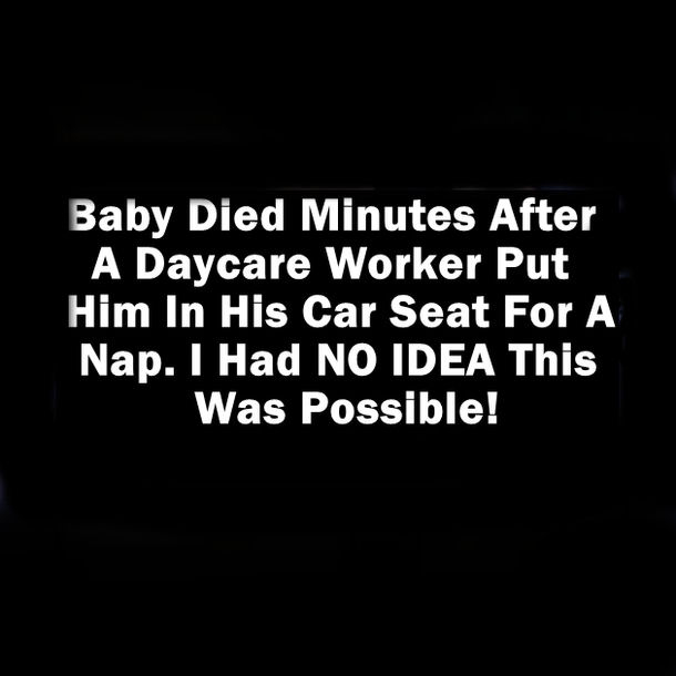 Baby Died Minutes After Daycare Worker Put Him In Car Seat For A Nap. I Had NO IDEA This Was Possible!
