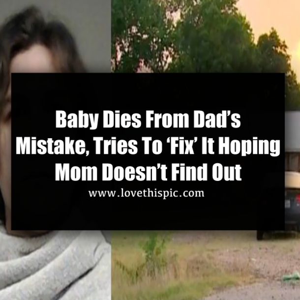 Baby Dies From Dad’s Mistake, Tries To ‘Fix’ It Hoping Mom Doesn’t Find Out