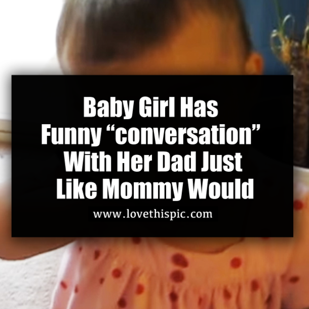 Baby Girl Has Funny “conversation” With Her Dad Just Like Mommy Would
