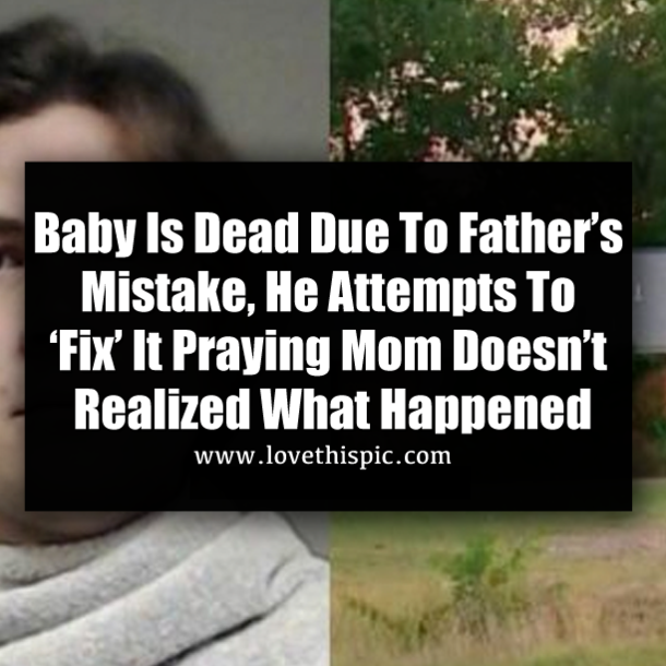 Baby Is Dead Due To Father’s Mistake, He Attempts To ‘Fix’ It Praying Mom Doesn’t Realized What Happened