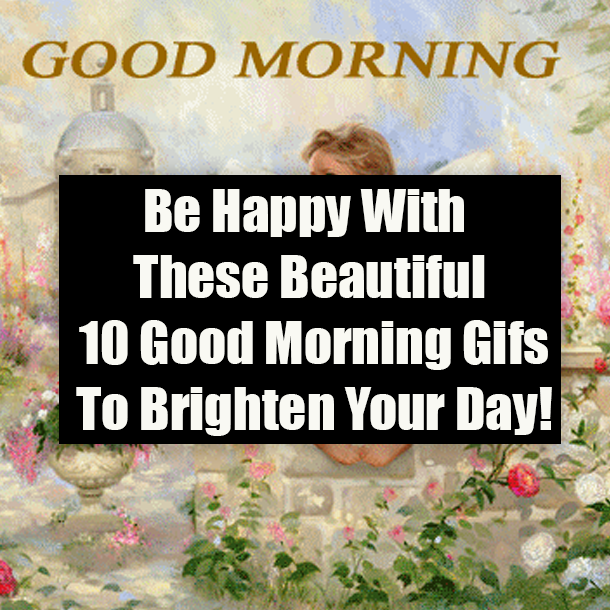 Be Happy With These Beautiful 10 Good Morning Gifs To Brighten Your Day!
