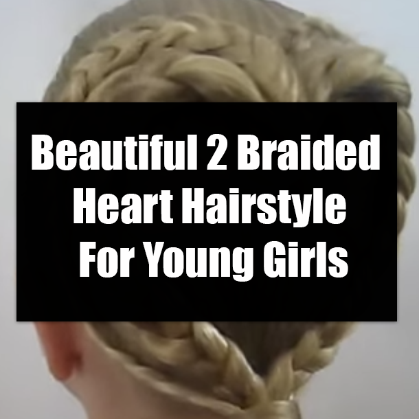 Beautiful 2 Braided Heart Hairstyle For Young Girls